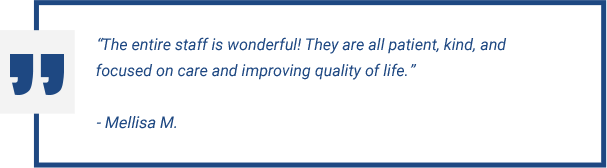 The entire staff is wonderful! They are all patient, kind, and focused on care and improving quality of life.